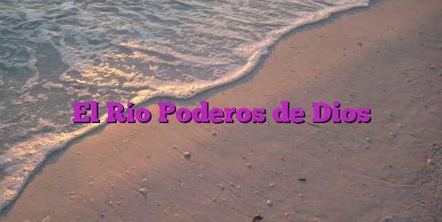 El Río Poderos de Dios