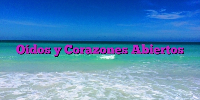 Oídos y Corazones Abiertos