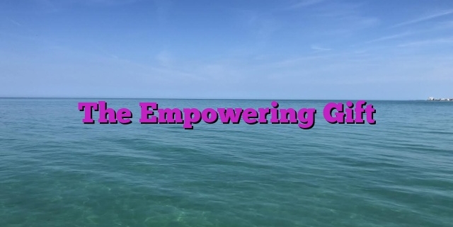 The Empowering Gift