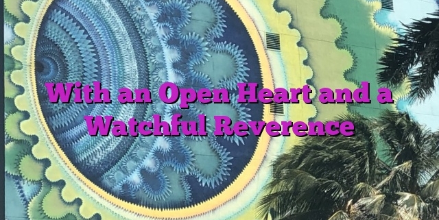 With an Open Heart and a Watchful Reverence