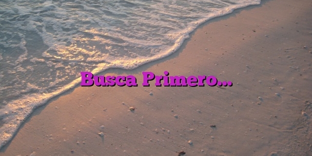 Busca Primero…