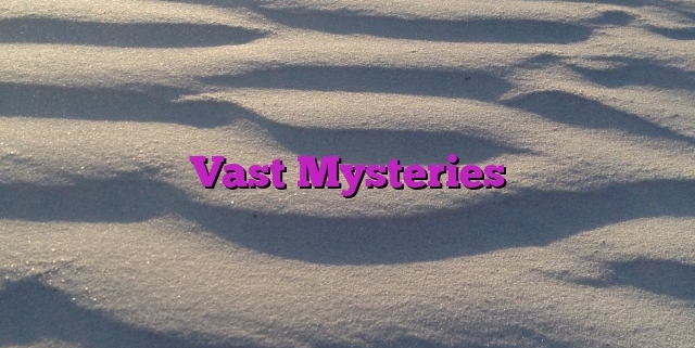 Vast Mysteries