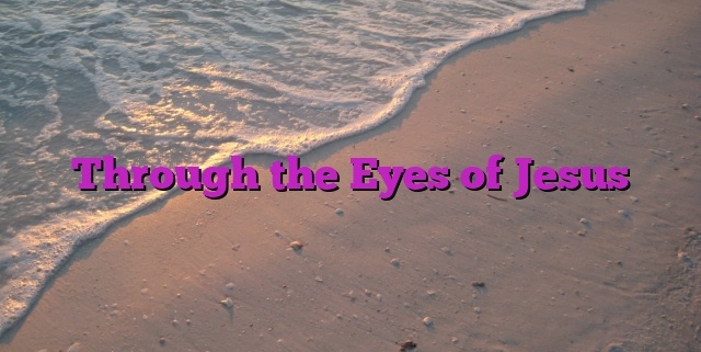 Through the Eyes of Jesus