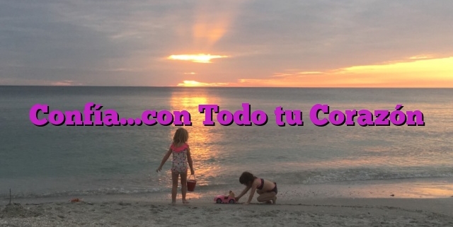 Confía…con Todo tu Corazón