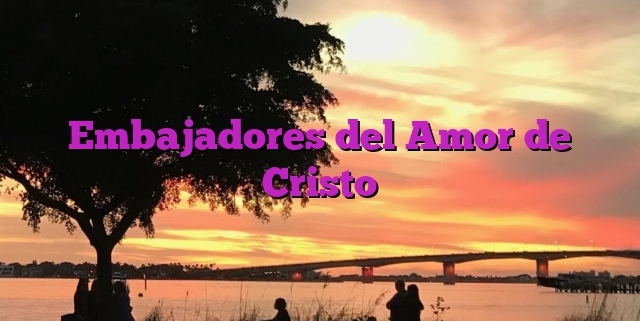 Embajadores del Amor de Cristo