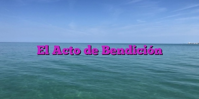 El Acto de Bendición