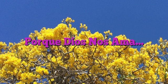 Porque Dios Nos Ama…