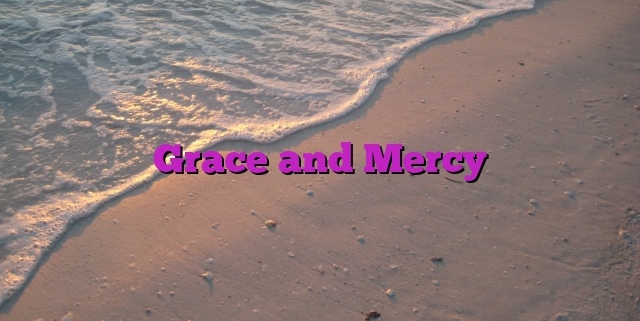 Grace and Mercy