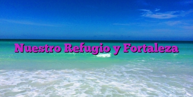 Nuestro Refugio y Fortaleza