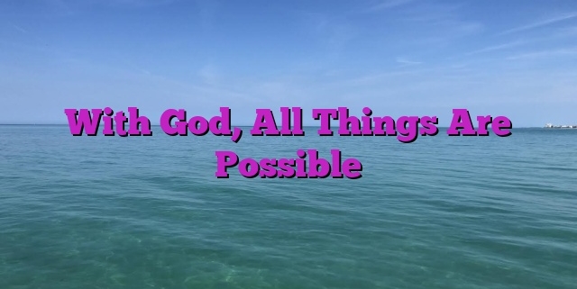 With God, All Things Are Possible