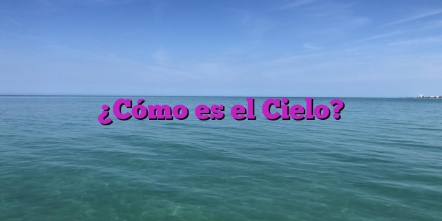 ¿Cómo es el Cielo?