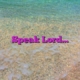 Speak Lord…