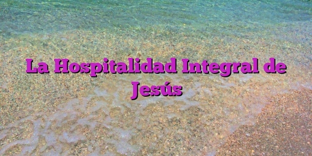 La Hospitalidad Integral de Jesús