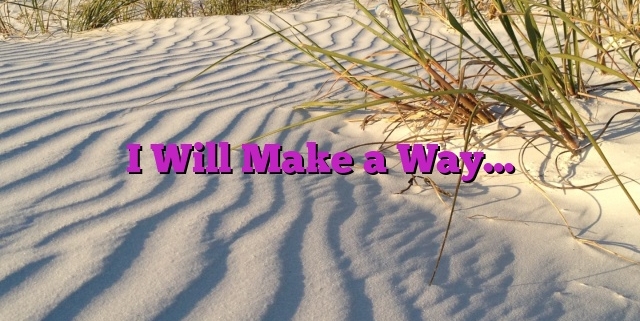 I Will Make a Way…