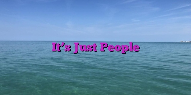 It’s Just People