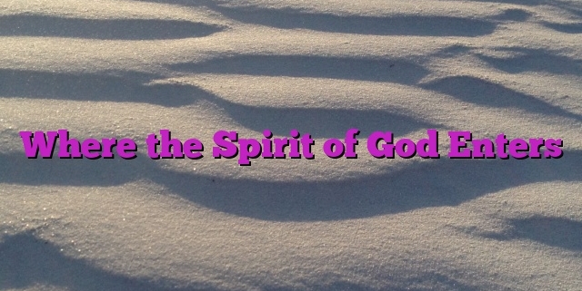 Where the Spirit of God Enters