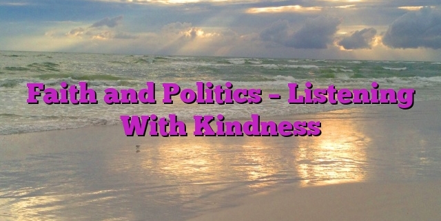 Faith and Politics – Listening With Kindness