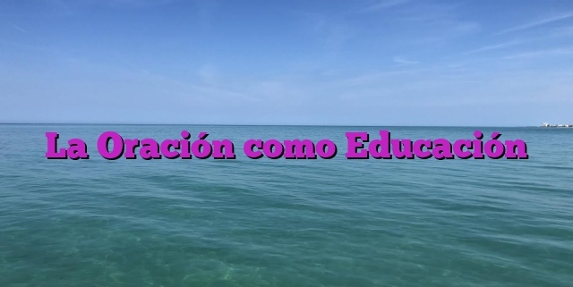 La Oración como Educación