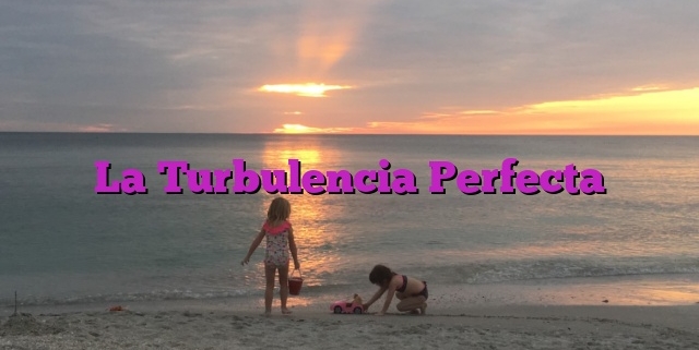 La Turbulencia Perfecta