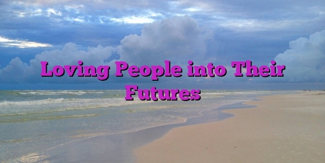 Loving People into Their Futures