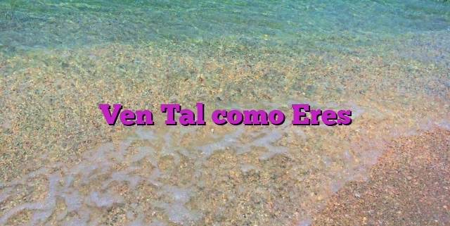 Ven Tal como Eres