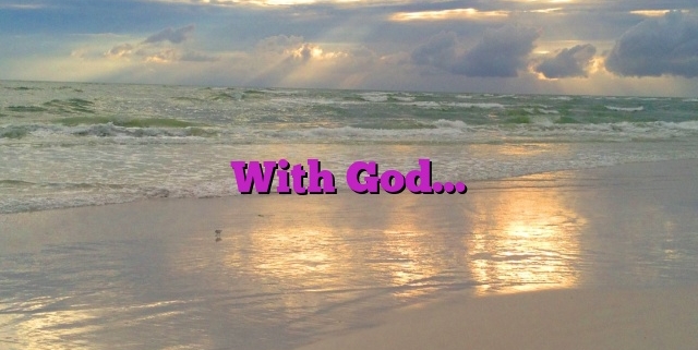 With God…