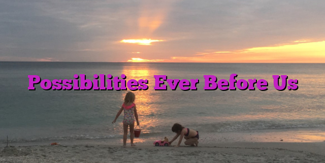 Possibilities Ever Before Us