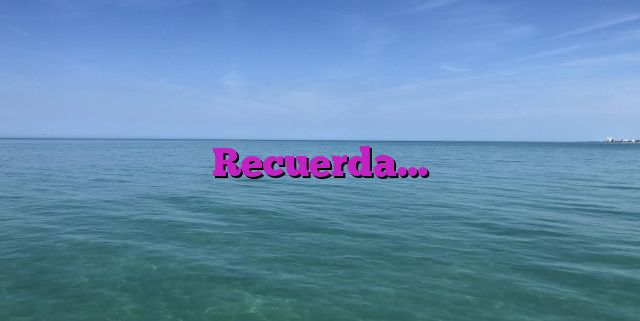 Recuerda…