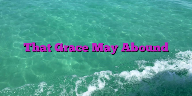 That Grace May Abound