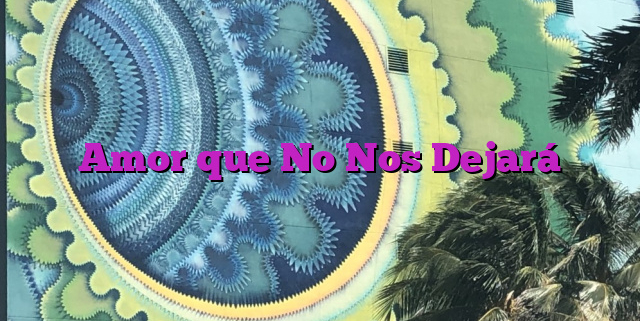 Amor que No Nos Dejará