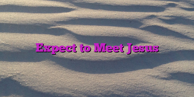 Expect to Meet Jesus