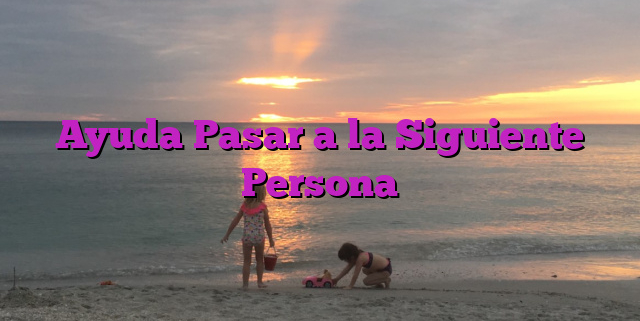 Ayuda Pasar a la Siguiente Persona