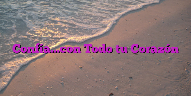 Confía…con Todo tu Corazón