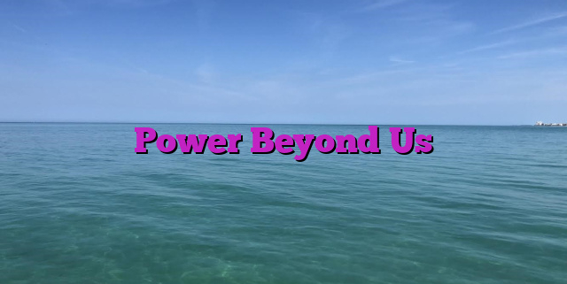 Power Beyond Us