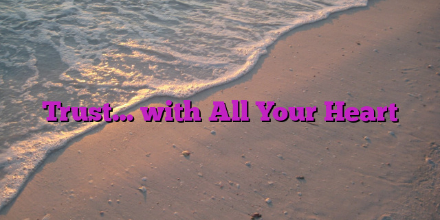 Trust… with All Your Heart