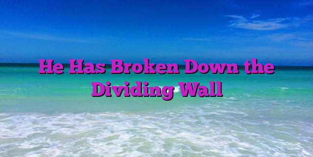 He Has Broken Down the Dividing Wall