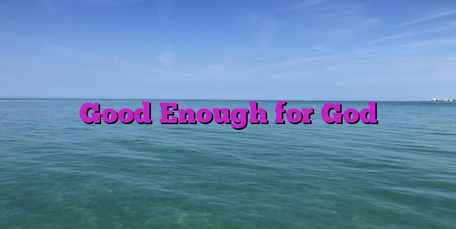 Good Enough for God