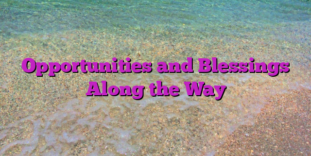Opportunities and Blessings Along the Way