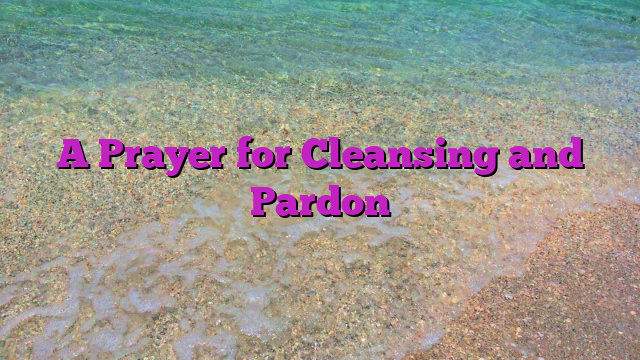 A Prayer for Cleansing and Pardon