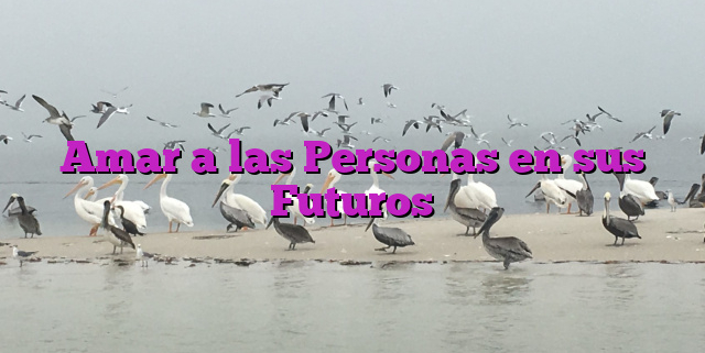 Amar a las Personas en sus Futuros
