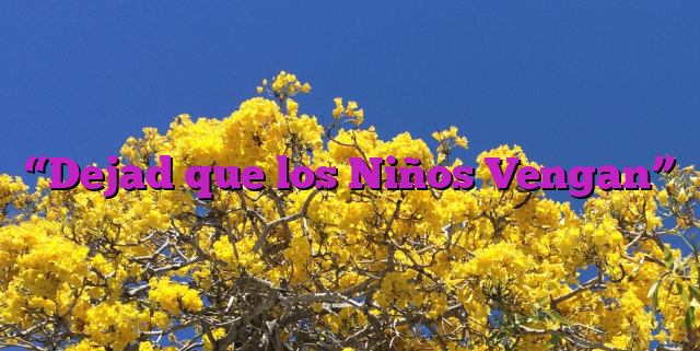“Dejad que los Niños Vengan” “Dejad que los Niños Vengan”