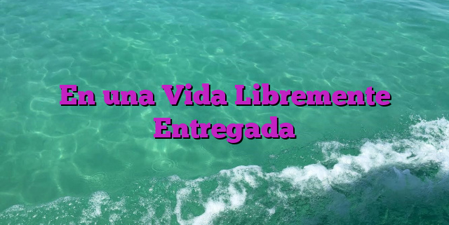 En una Vida Libremente Entregada
